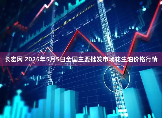 长宏网 2025年5月5日全国主要批发市场花生油价格行情
