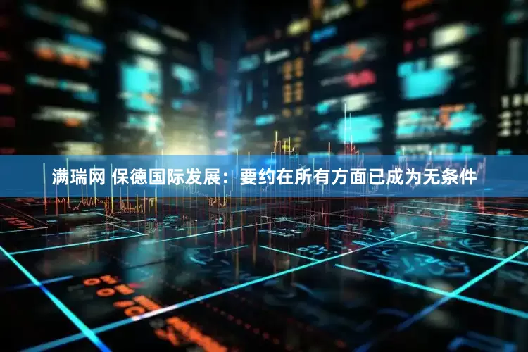 满瑞网 保德国际发展：要约在所有方面已成为无条件