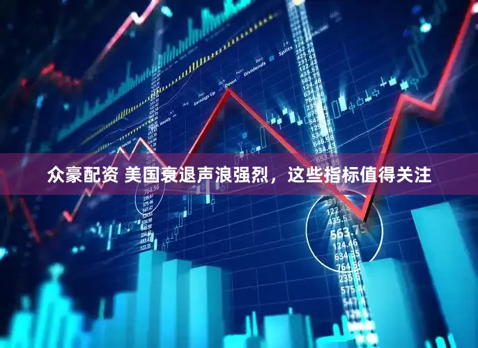 众豪配资 美国衰退声浪强烈，这些指标值得关注
