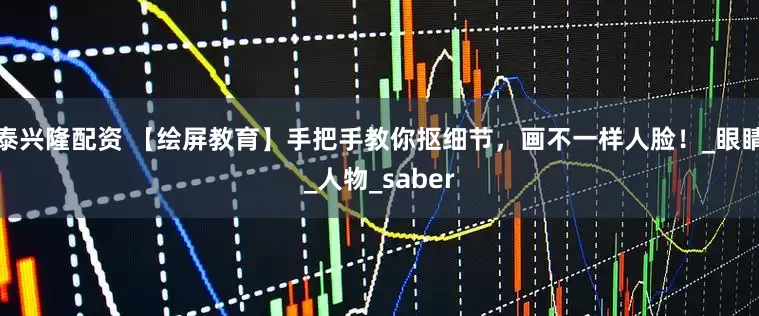 泰兴隆配资 【绘屏教育】手把手教你抠细节，画不一样人脸！_眼睛_人物_saber