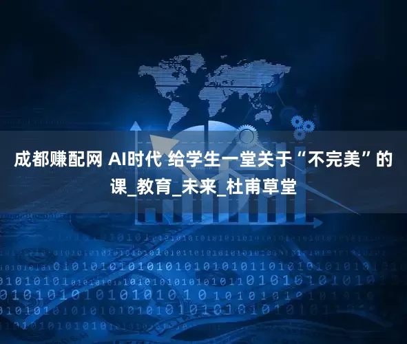 成都赚配网 AI时代 给学生一堂关于“不完美”的课_教育_未来_杜甫草堂