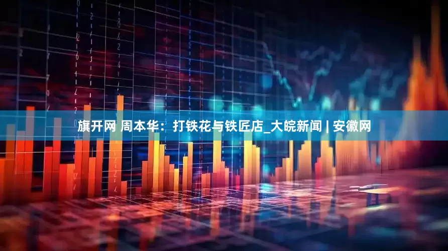 旗开网 周本华：打铁花与铁匠店_大皖新闻 | 安徽网