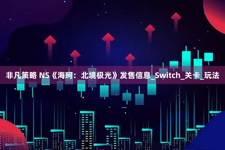 非凡策略 NS《海珂：北境极光》发售信息_Switch_关卡_玩法