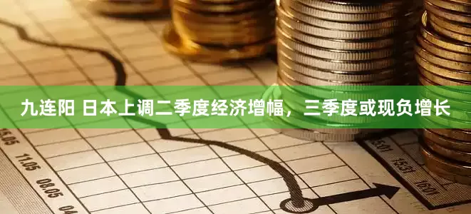 九连阳 日本上调二季度经济增幅，三季度或现负增长