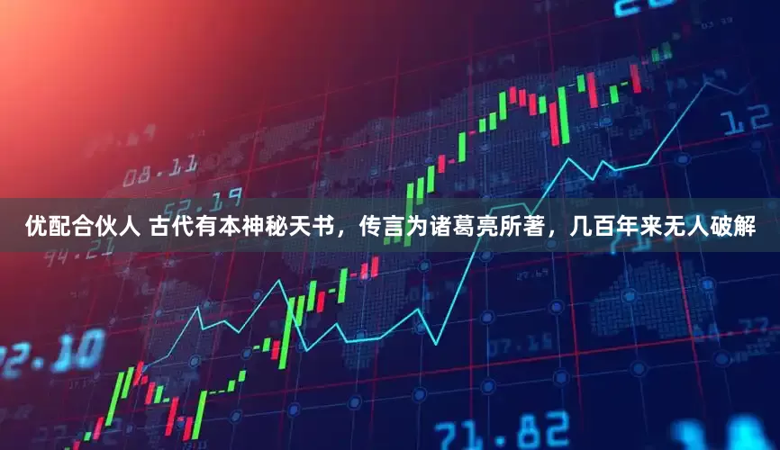 优配合伙人 古代有本神秘天书，传言为诸葛亮所著，几百年来无人破解