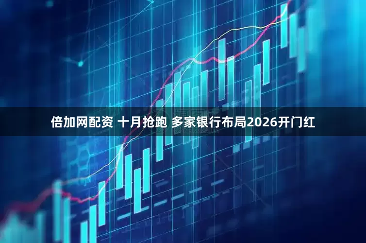倍加网配资 十月抢跑 多家银行布局2026开门红