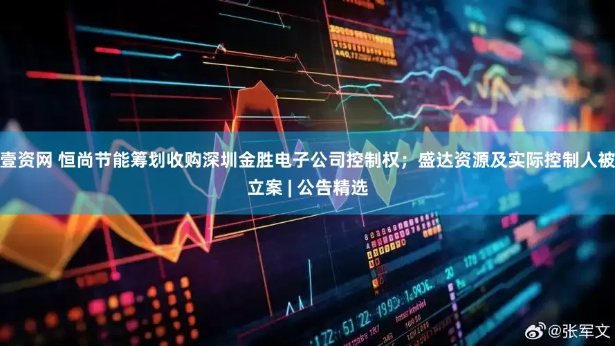 壹资网 恒尚节能筹划收购深圳金胜电子公司控制权；盛达资源及实际控制人被立案 | 公告精选